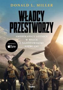 Recenzja książki „Władcy przestworzy. Amerykańscy lotnicy w walce z nazistowskimi Niemcami” Donalda L. Millera